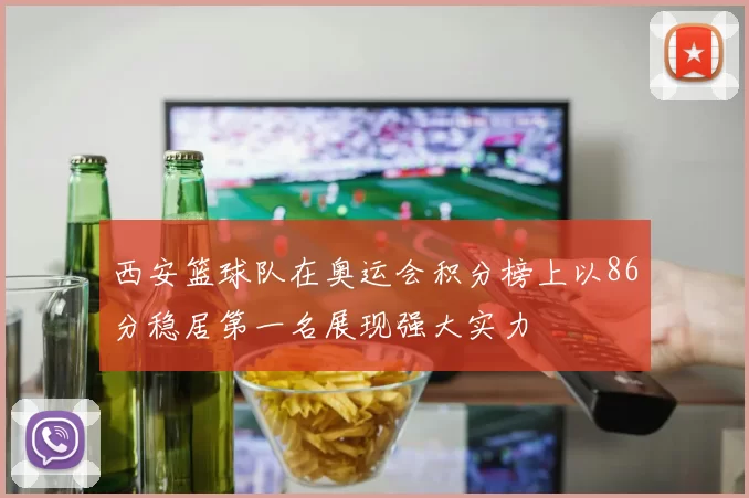 西安篮球队在奥运会积分榜上以86分稳居第一名展现强大实力