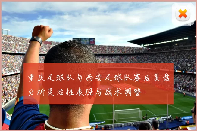 重庆足球队与西安足球队赛后复盘分析灵活性表现与战术调整