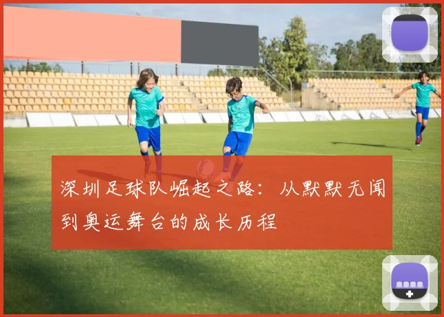 深圳足球队崛起之路：从默默无闻到奥运舞台的成长历程