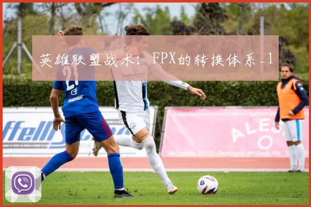 英雄联盟战术：FPX的转换体系_1