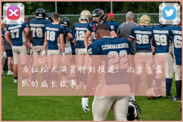 马拉松大满贯特别报道：北京飞盘队的成长故事