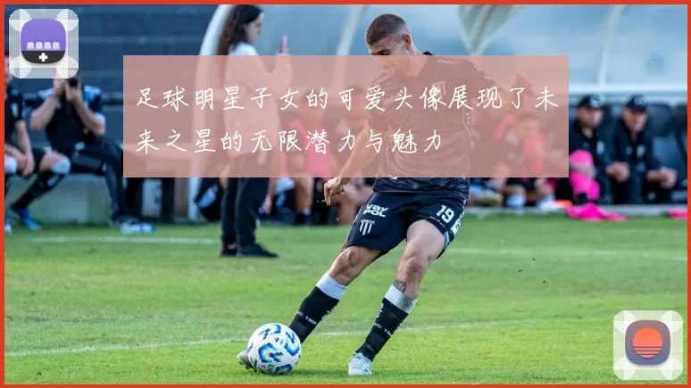 足球明星子女的可爱头像展现了未来之星的无限潜力与魅力