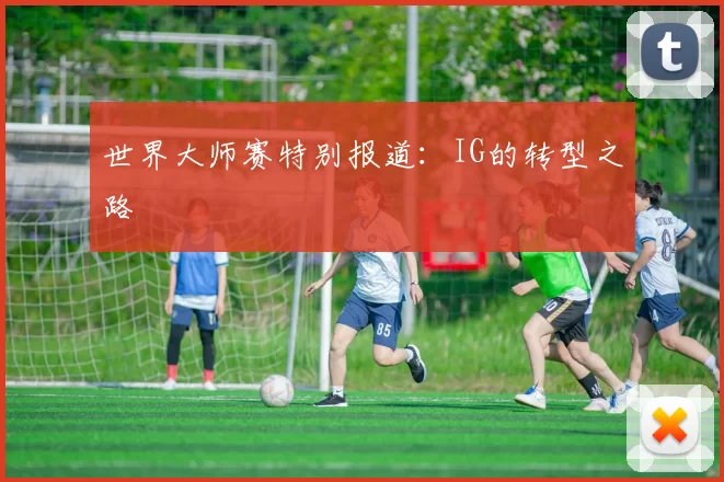 世界大师赛特别报道：IG的转型之路