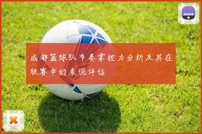 成都篮球队节奏掌控力分析及其在联赛中的表现评估